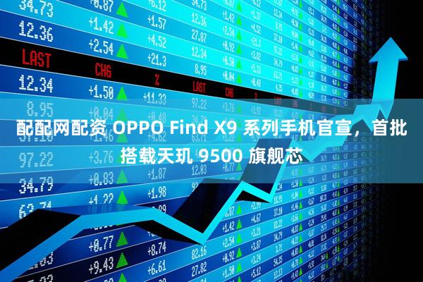 配配网配资 OPPO Find X9 系列手机官宣，首批搭载天玑 9500 旗舰芯