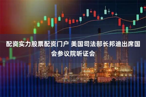 配资实力股票配资门户 美国司法部长邦迪出席国会参议院听证会