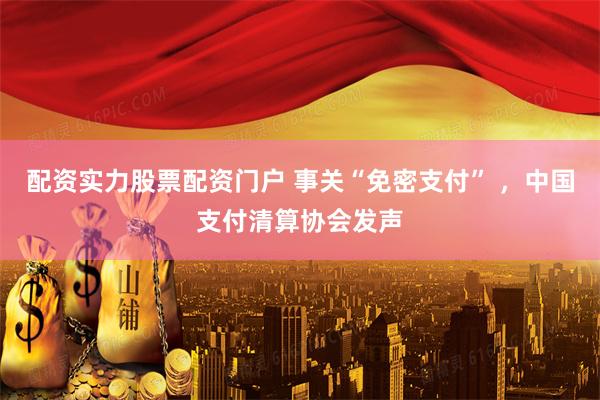 配资实力股票配资门户 事关“免密支付” ,中国支付清算协会发声