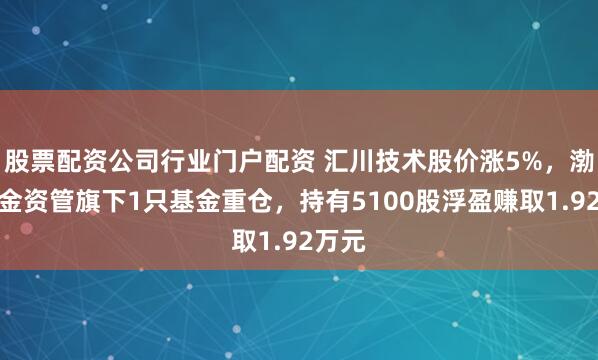 股票配资公司行业门户配资 汇川技术股价涨5%,渤海汇金资管旗下1只基金重仓,持有5100股浮盈赚取1.92万元