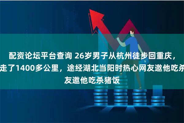 配资论坛平台查询 26岁男子从杭州徒步回重庆，53天走了1400多公里，途经湖北当阳时热心网友邀他吃杀猪饭