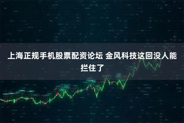 上海正规手机股票配资论坛 金风科技这回没人能拦住了