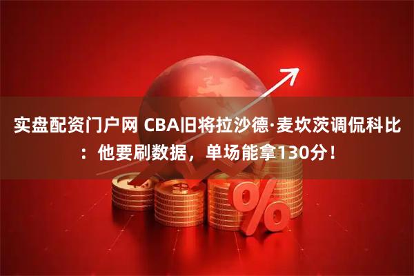 实盘配资门户网 CBA旧将拉沙德·麦坎茨调侃科比:他要刷数据,单场能拿130分!