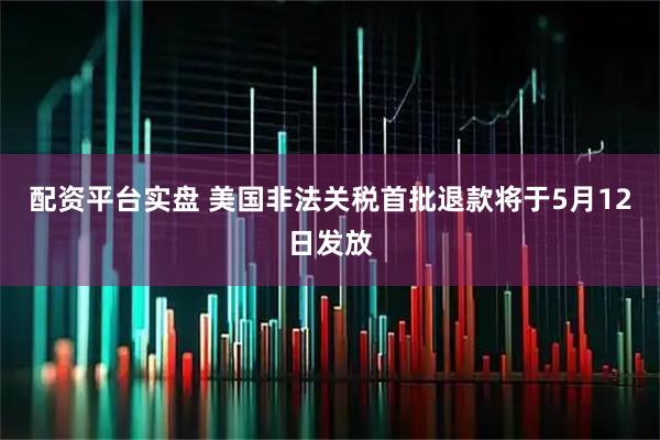配资平台实盘 美国非法关税首批退款将于5月12日发放