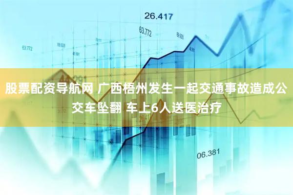 股票配资导航网 广西梧州发生一起交通事故造成公交车坠翻 车上6人送医治疗