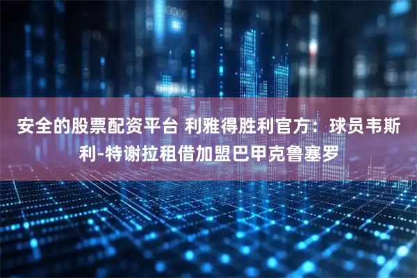 安全的股票配资平台 利雅得胜利官方：球员韦斯利-特谢拉租借加盟巴甲克鲁塞罗
